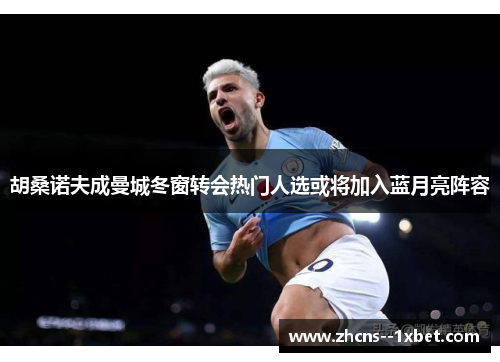 胡桑诺夫成曼城冬窗转会热门人选或将加入蓝月亮阵容 胡桑诺夫成曼城冬窗转会热门人选或将加入蓝月亮阵容