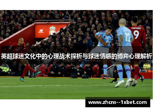 英超球迷文化中的心理战术探析与球迷情感的博弈心理解析 英超球迷文化中的心理战术探析与球迷情感的博弈心理解析