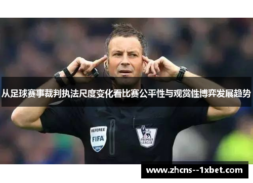 从足球赛事裁判执法尺度变化看比赛公平性与观赏性博弈发展趋势