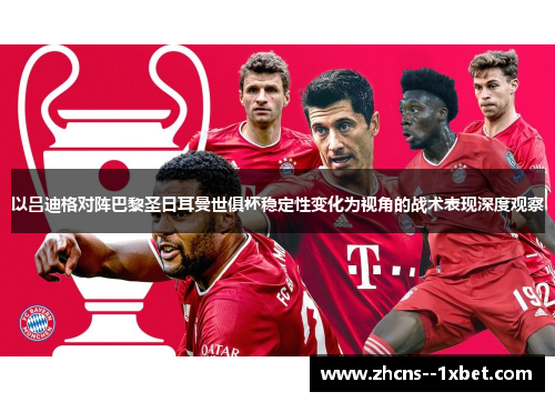以吕迪格对阵巴黎圣日耳曼世俱杯稳定性变化为视角的战术表现深度观察 以吕迪格对阵巴黎圣日耳曼世俱杯稳定性变化为视角的战术表现深度观察
