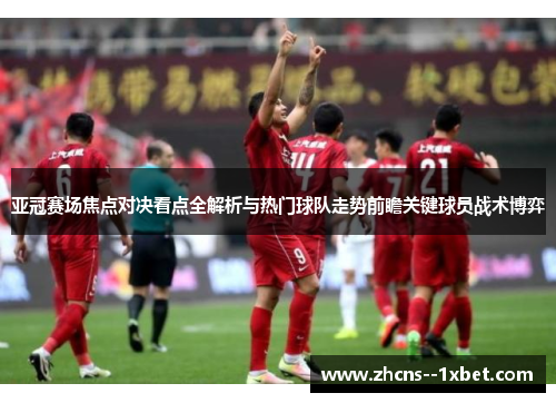 亚冠赛场焦点对决看点全解析与热门球队走势前瞻关键球员战术博弈