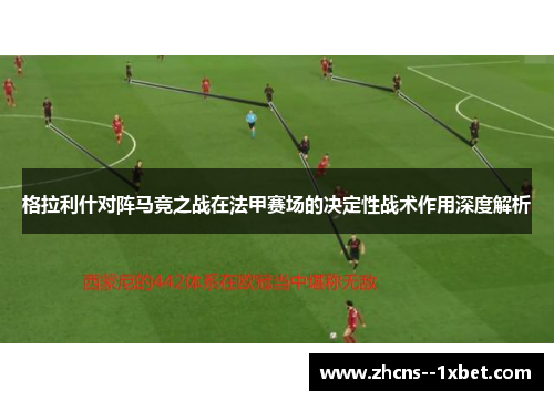 格拉利什对阵马竞之战在法甲赛场的决定性战术作用深度解析 格拉利什对阵马竞之战在法甲赛场的决定性战术作用深度解析