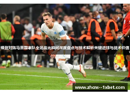 福登对阵马赛国家队全场高光瞬间深度盘点与技术解析关键进球与战术价值