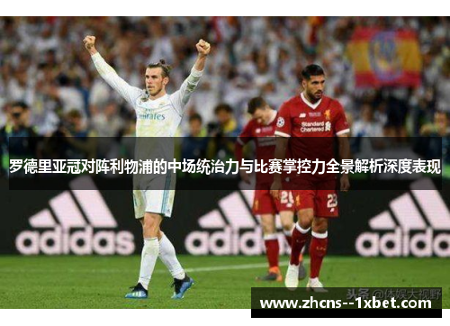 罗德里亚冠对阵利物浦的中场统治力与比赛掌控力全景解析深度表现 罗德里亚冠对阵利物浦的中场统治力与比赛掌控力全景解析深度表现