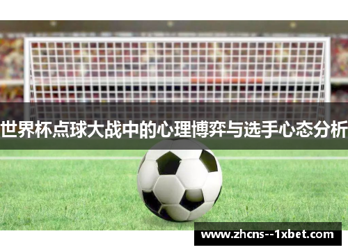世界杯点球大战中的心理博弈与选手心态分析 世界杯点球大战中的心理博弈与选手心态分析