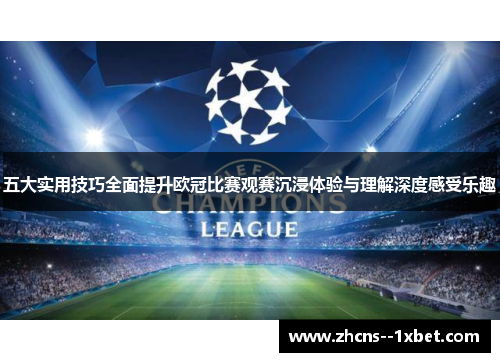 五大实用技巧全面提升欧冠比赛观赛沉浸体验与理解深度感受乐趣 五大实用技巧全面提升欧冠比赛观赛沉浸体验与理解深度感受乐趣