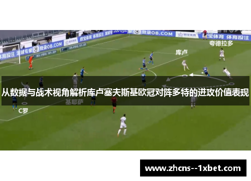 从数据与战术视角解析库卢塞夫斯基欧冠对阵多特的进攻价值表现