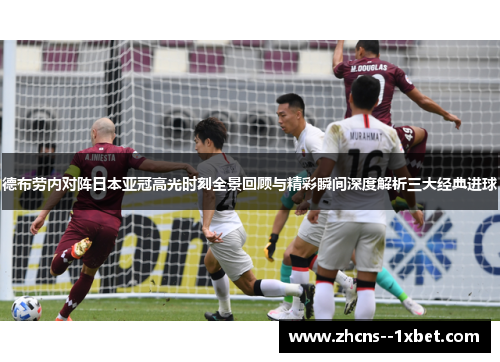 德布劳内对阵日本亚冠高光时刻全景回顾与精彩瞬间深度解析三大经典进球