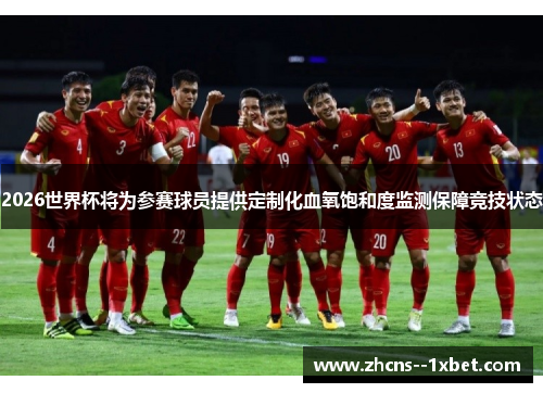 2026世界杯将为参赛球员提供定制化血氧饱和度监测保障竞技状态 2026世界杯将为参赛球员提供定制化血氧饱和度监测保障竞技状态