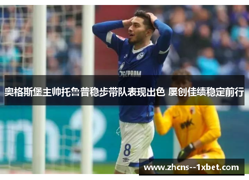 奥格斯堡主帅托鲁普稳步带队表现出色 屡创佳绩稳定前行