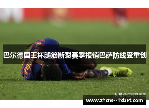巴尔德国王杯腿筋断裂赛季报销巴萨防线受重创 巴尔德国王杯腿筋断裂赛季报销巴萨防线受重创