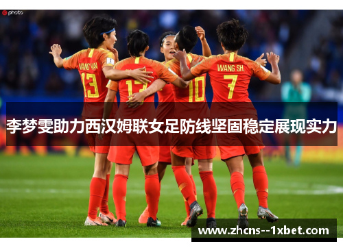 李梦雯助力西汉姆联女足防线坚固稳定展现实力 李梦雯助力西汉姆联女足防线坚固稳定展现实力