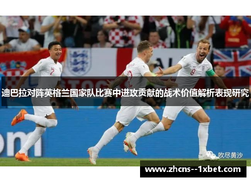 迪巴拉对阵英格兰国家队比赛中进攻贡献的战术价值解析表现研究 迪巴拉对阵英格兰国家队比赛中进攻贡献的战术价值解析表现研究