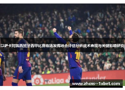以萨卡对阵西班牙西甲比赛临场发挥综合评估分析战术表现与关键影响研究