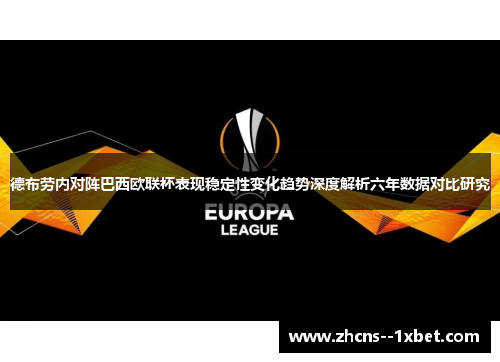 德布劳内对阵巴西欧联杯表现稳定性变化趋势深度解析六年数据对比研究