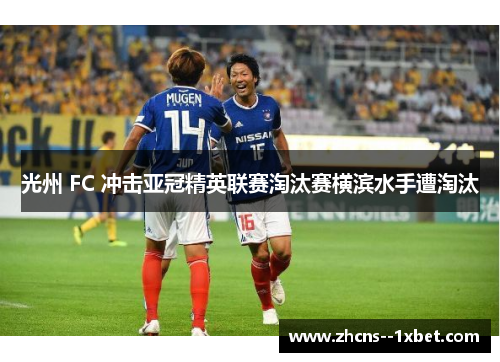 光州 FC 冲击亚冠精英联赛淘汰赛横滨水手遭淘汰 光州 FC 冲击亚冠精英联赛淘汰赛横滨水手遭淘汰