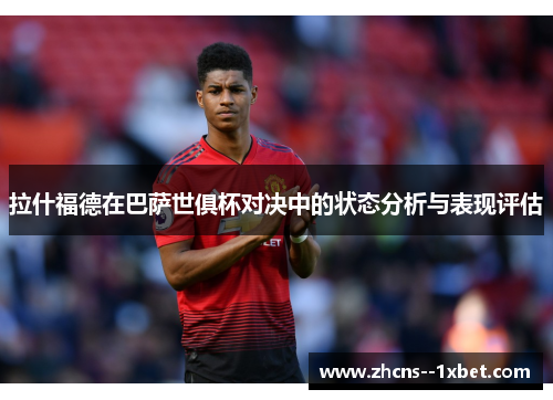 拉什福德在巴萨世俱杯对决中的状态分析与表现评估 拉什福德在巴萨世俱杯对决中的状态分析与表现评估