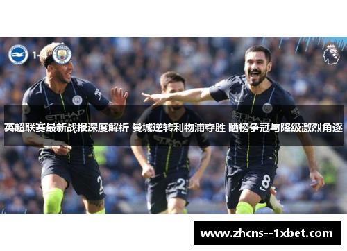 英超联赛最新战报深度解析 曼城逆转利物浦夺胜 晒榜争冠与降级激烈角逐
